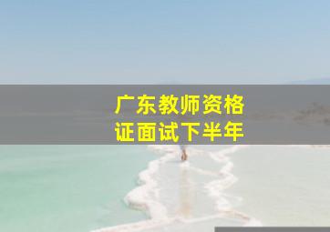 广东教师资格证面试下半年