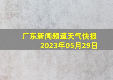 广东新闻频道天气快报2023年05月29日