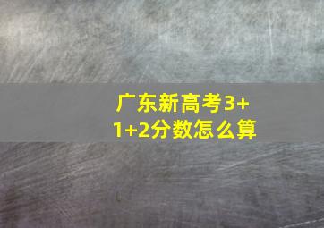 广东新高考3+1+2分数怎么算