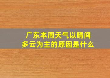 广东本周天气以晴间多云为主的原因是什么