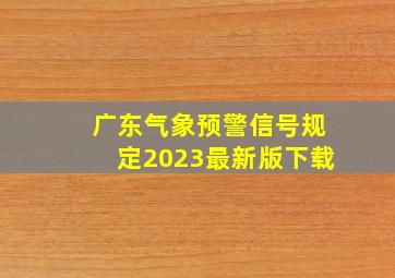 广东气象预警信号规定2023最新版下载