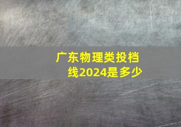 广东物理类投档线2024是多少