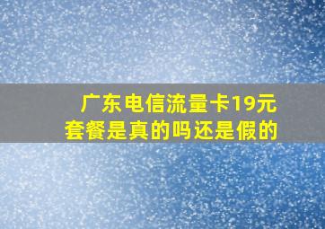 广东电信流量卡19元套餐是真的吗还是假的