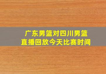 广东男篮对四川男篮直播回放今天比赛时间