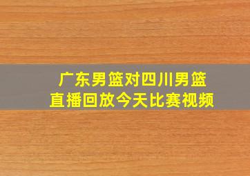 广东男篮对四川男篮直播回放今天比赛视频