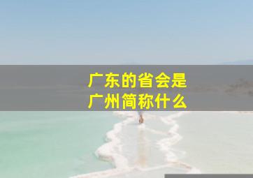 广东的省会是广州简称什么