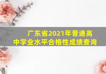 广东省2021年普通高中学业水平合格性成绩查询