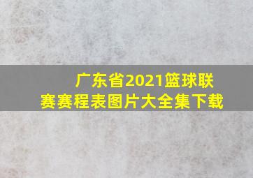 广东省2021篮球联赛赛程表图片大全集下载