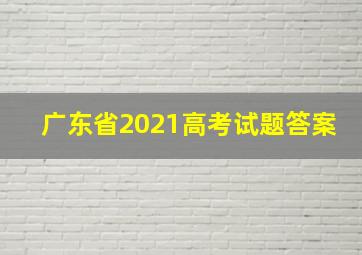 广东省2021高考试题答案