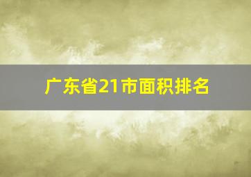 广东省21市面积排名