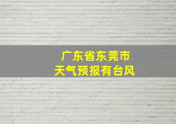 广东省东莞市天气预报有台风