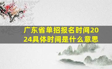 广东省单招报名时间2024具体时间是什么意思