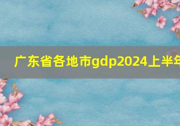 广东省各地市gdp2024上半年