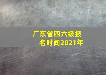 广东省四六级报名时间2021年