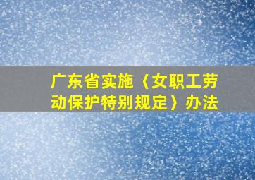 广东省实施〈女职工劳动保护特别规定〉办法