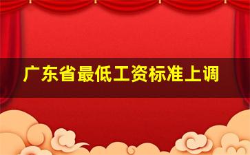 广东省最低工资标准上调