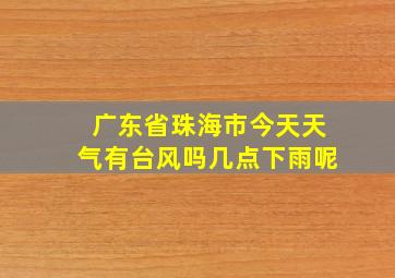 广东省珠海市今天天气有台风吗几点下雨呢