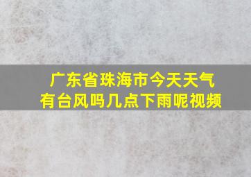 广东省珠海市今天天气有台风吗几点下雨呢视频