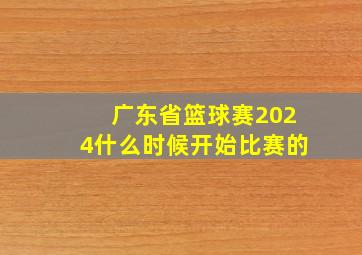 广东省篮球赛2024什么时候开始比赛的