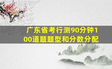 广东省考行测90分钟100道题题型和分数分配