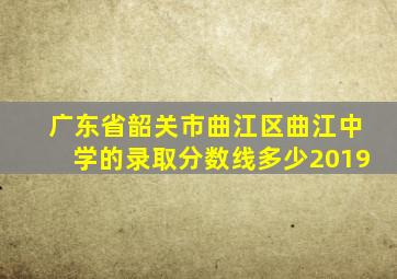 广东省韶关市曲江区曲江中学的录取分数线多少2019