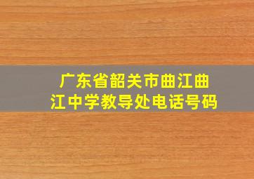 广东省韶关市曲江曲江中学教导处电话号码