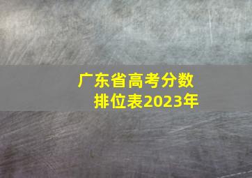 广东省高考分数排位表2023年