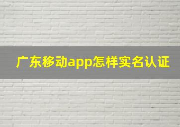 广东移动app怎样实名认证