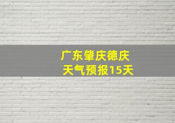 广东肇庆德庆天气预报15天