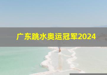 广东跳水奥运冠军2024