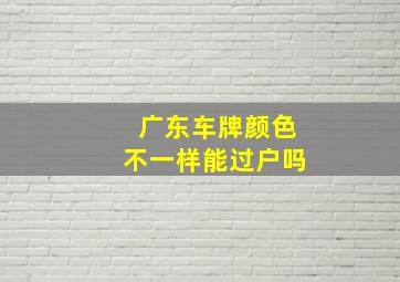 广东车牌颜色不一样能过户吗