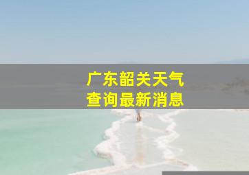 广东韶关天气查询最新消息