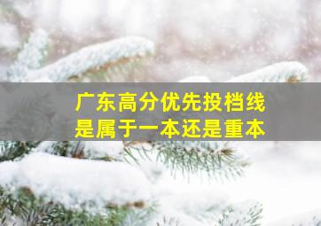 广东高分优先投档线是属于一本还是重本