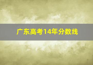 广东高考14年分数线