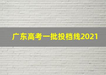 广东高考一批投档线2021