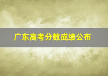 广东高考分数成绩公布