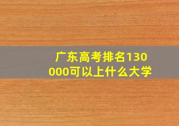 广东高考排名130000可以上什么大学