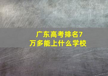 广东高考排名7万多能上什么学校