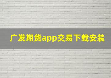 广发期货app交易下载安装