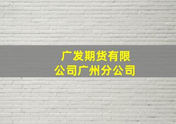 广发期货有限公司广州分公司