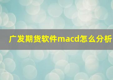 广发期货软件macd怎么分析