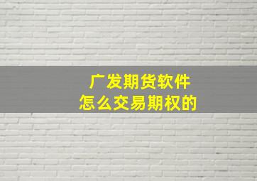 广发期货软件怎么交易期权的