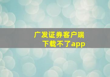 广发证券客户端下载不了app