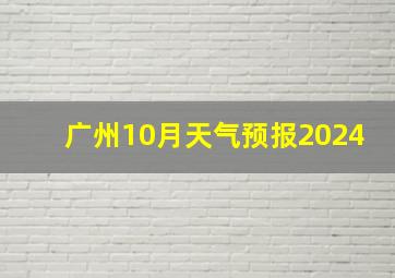 广州10月天气预报2024