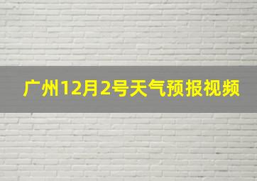 广州12月2号天气预报视频