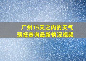 广州15天之内的天气预报查询最新情况视频