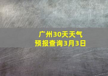 广州30天天气预报查询3月3日