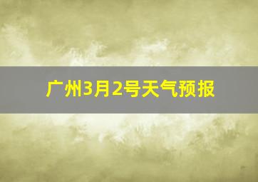 广州3月2号天气预报