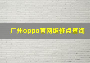 广州oppo官网维修点查询