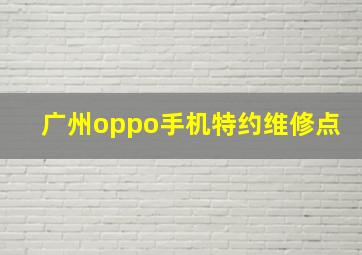 广州oppo手机特约维修点